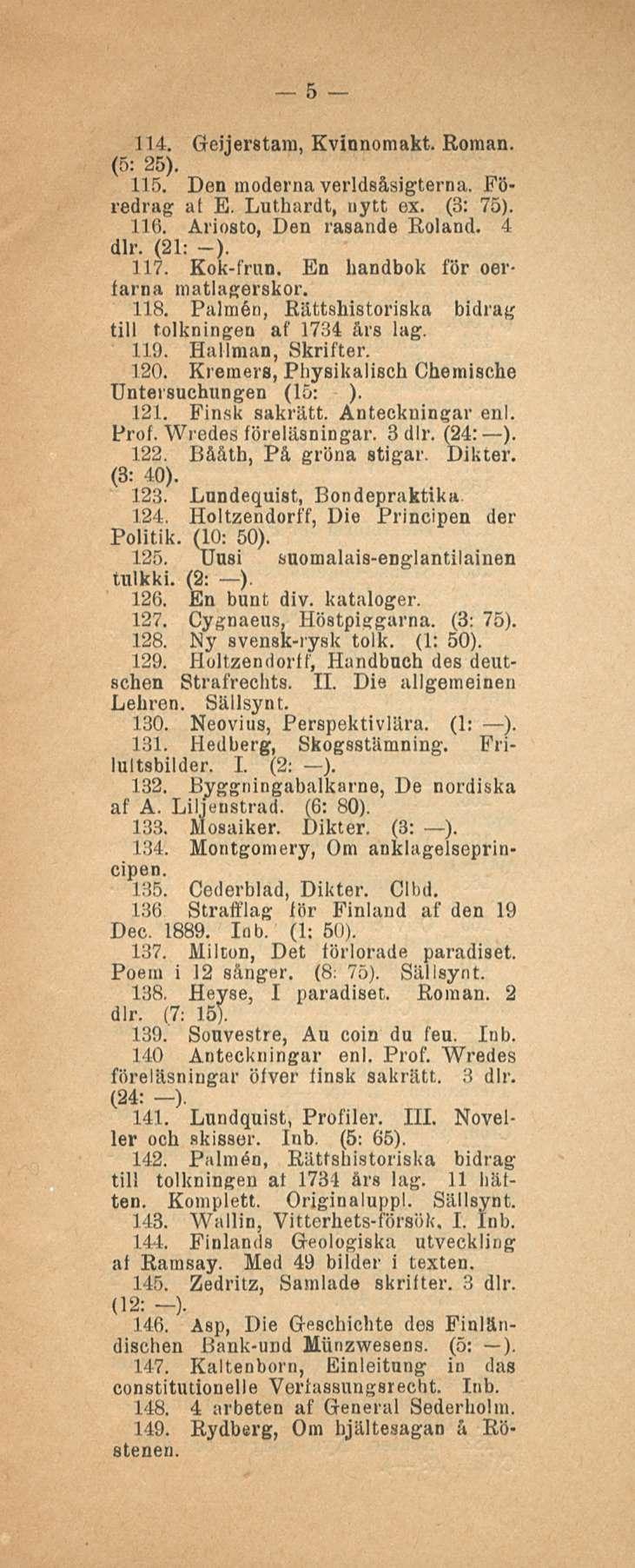 5 111. Geiierstam, Kvinnomakt. Eoman. (5: 25). 115. Den nioderna verldsåsigterna. Föredrag at E. Luthardt, nytt ex. (3: 75). 11 (>. Ariosto, Den rasande Roland. 4 dlr. (21: -). 117. Kok-frun.