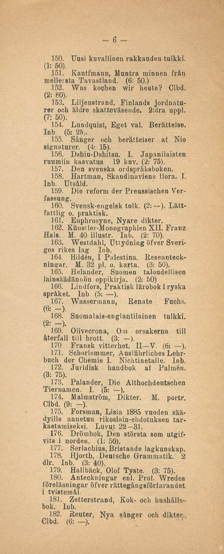 6 150. Uusi kuvallinen rakkauden tulkki. (1; 60).. 151. Kauffmann, Muotia minneu från mellersta Tavastland. (6: 50.) 152. Was kochen wir heute? Clbd. (2i 80). 153.