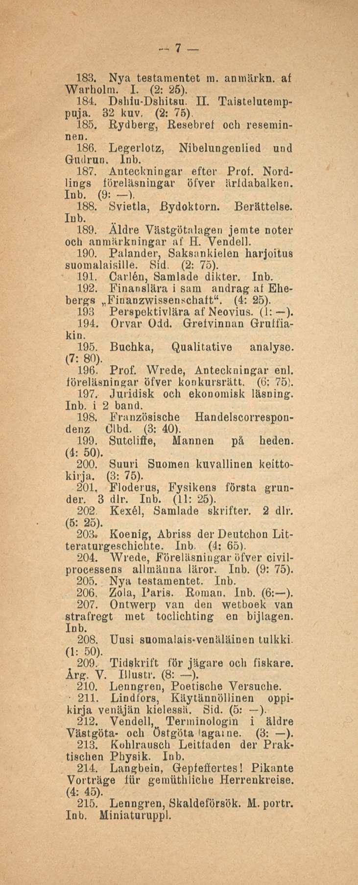7 183. Nya testamentet m. anmärkn. af Warholm. I. (2: 25). 184. Dsliiu-Dslntsu. 11. Taistelutemppuja. 32 kuv. (2: 75). 185. Rydberg, Resebref ocb reseminnen. 186.