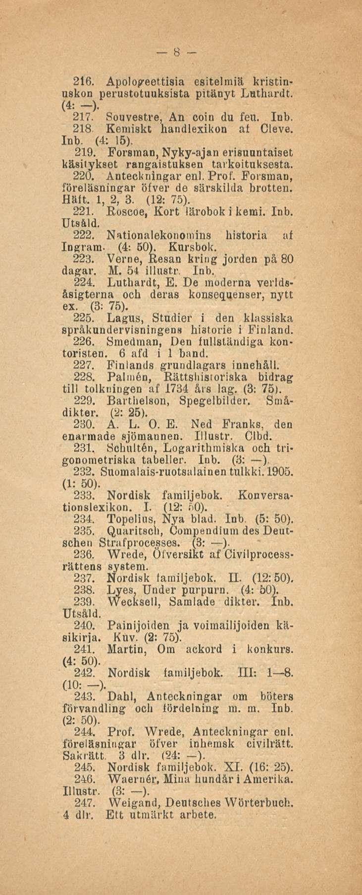 8 216. Apolopeettisia esitelmiä kristinuskon perustotuuksista pitänyt Lnthurdt. (4: -). 217. Souvestre, An coin du feu. Inb. 218 Kemiskt handlexikon at Cleve. Inb. (4: 15). 219.
