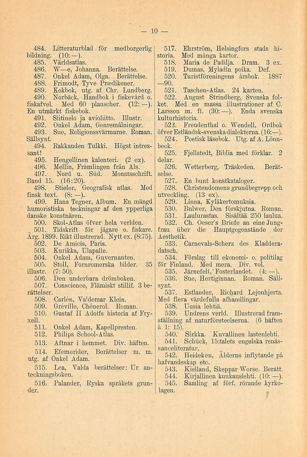 10 484. Litteraturblad för medborgerlig bildning. (10: ). 485. Yärldsatlas. 486. W e, Johanna. Berättelse. 487. Onkel Adam, Olga. Berättelse. 488. Frimodt, Tyve Prmdikener. 489. Kokbok, utg. af Chr.
