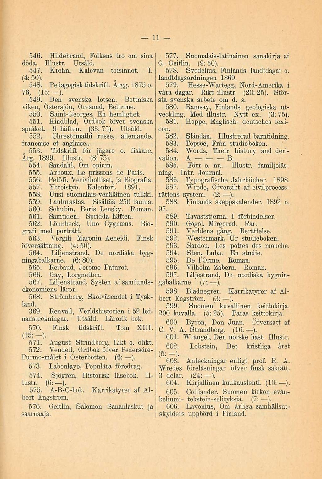 11 546. Hildebrand, Folkens tro om sinä döda. Illustr. Utsåld. 547. Krohn, Kalevan toisinnot. I. (4: 50). 548. Pedagogisk tidskrift. Argg. 1875 o. 76, (15: -). 549...Den svenska lotsen.