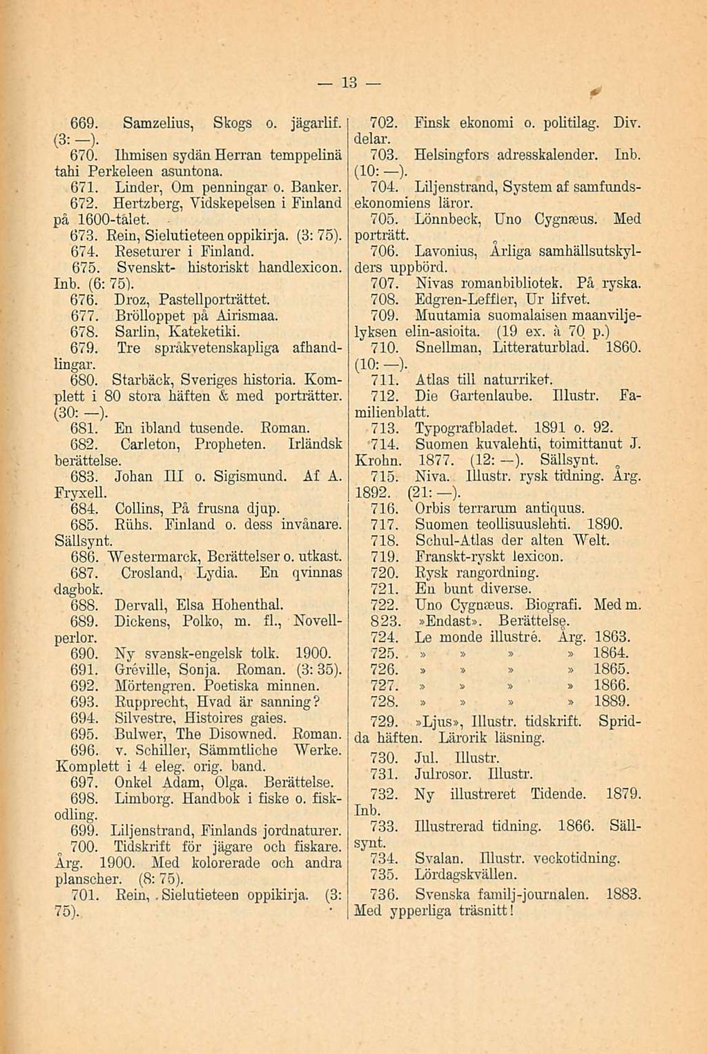 Sielutieteen 669. Samzelius, Skogs o. Jägarlif. (3: -). 670. Ihmisen sydän Herran temppelinä tahi Perkeleen asuntona. 671. Linder, Om penningar o, Banker. 672.