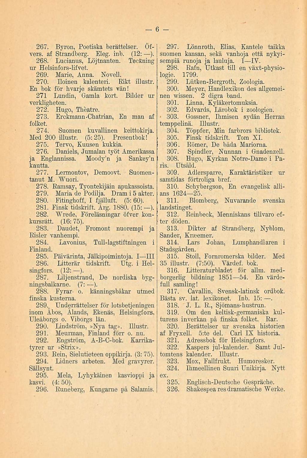 267. Byron, Poetiska berättelser. Öfvers. af Strandberg. Eleg. inb. (12: ). 268. Lucianus, Löjtnanten. Teckning ur Helsinfors-lifvet. 269. Marie, Anna. Novell. 270. Iloinen kalenteri.