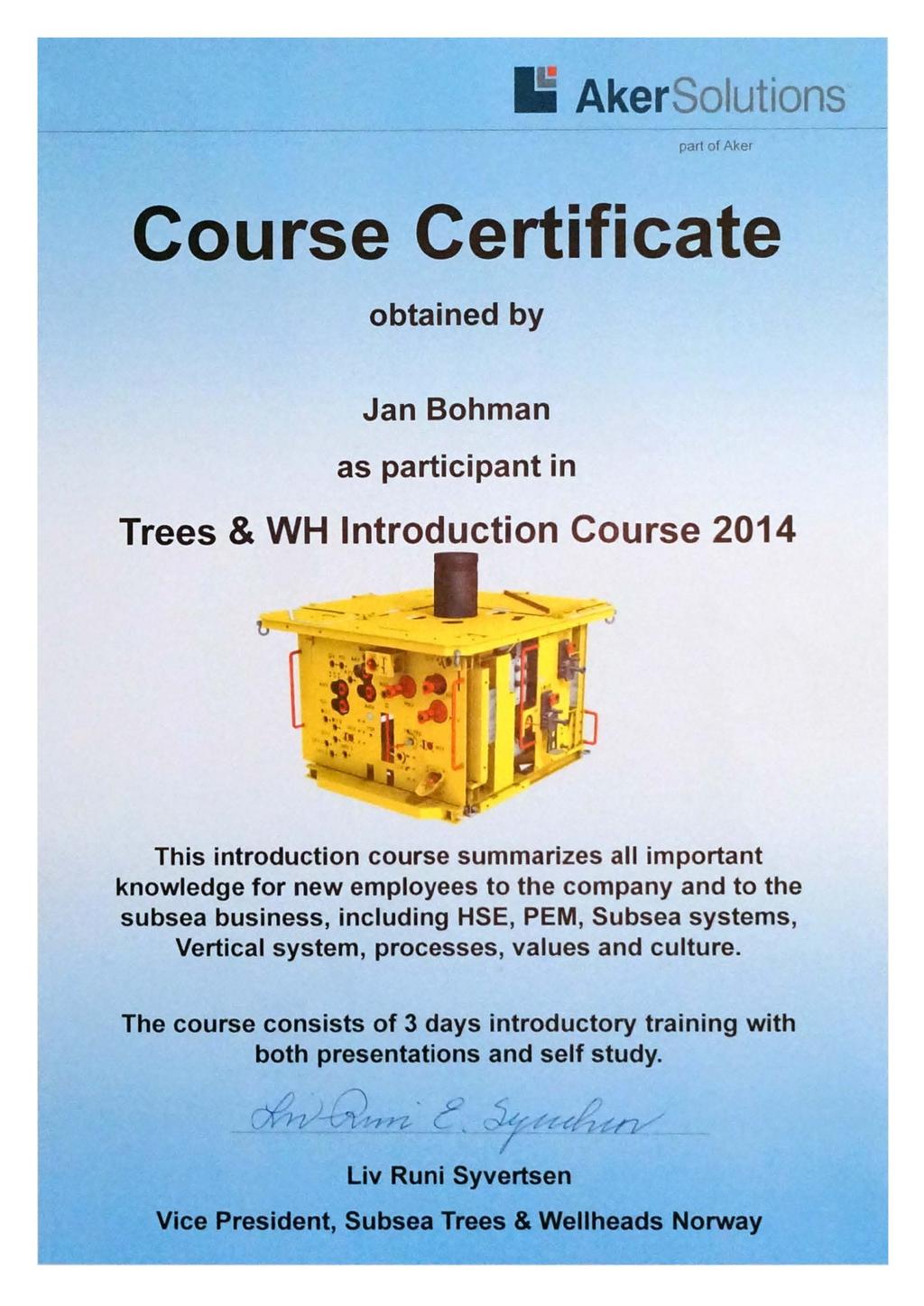 li AkerSolutions part of Aker Course Certificate obtained by Jan Bohman as participant in Trees & WH Introduction Course 2014 This introduction course summarizes all important knowledge for new