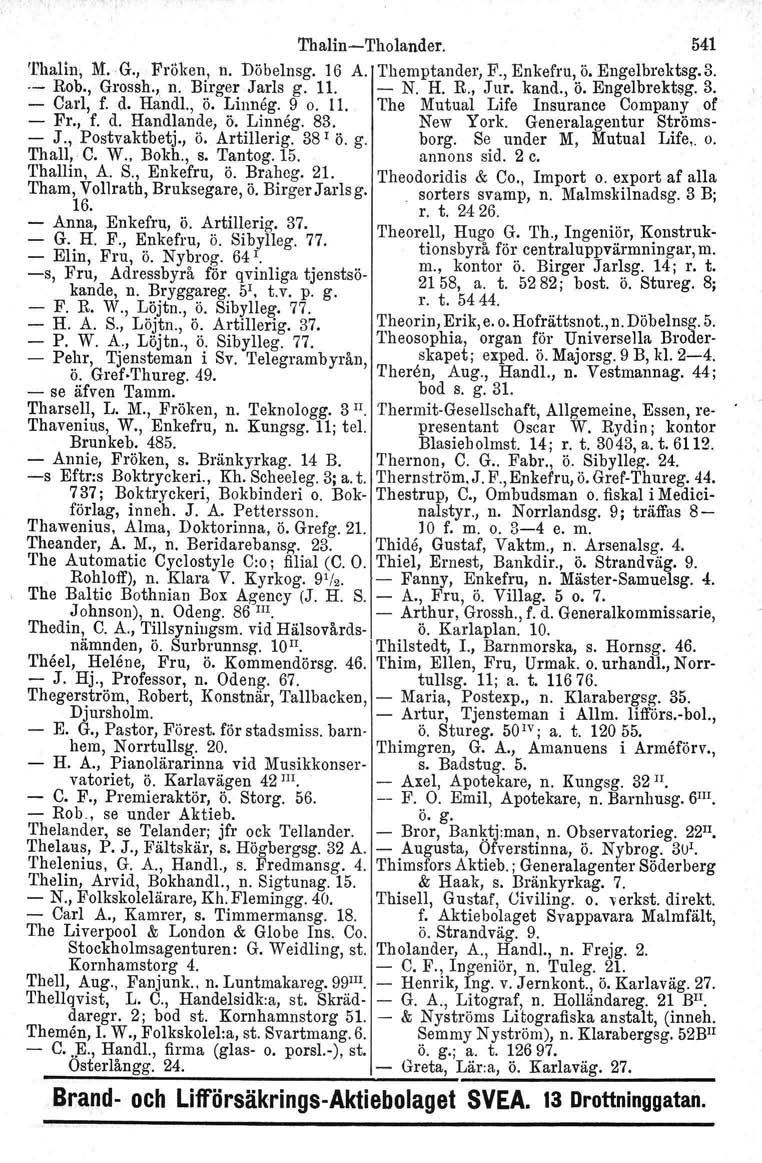 Thalin-Tholander. 541 'I'halin, M. G., Fröken, n. Döbelnsg. 16 A. Themptander, F., Enkefru, ö. Engelbrektsg.3..- Rob., Grossh., n. Birger Jarls g. 11. - N. H. R., Jur. kand., ö. Engelbrektsg. 3.