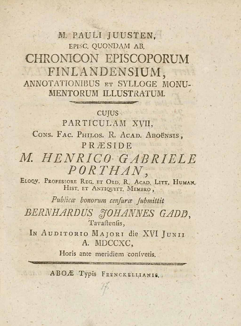 M. PAULI JUUsTEN, EPIsC, QUONDAM AB. CHRONICON EPIsCOPORUiM FINLANDENsIUM, ANNOTATIONIBUs kt sylloge MONU- MENTORUM ILLUsTRATUM. CUJUs PARTICULAM XVII, Cons. Fac. Philos. R. Acad.