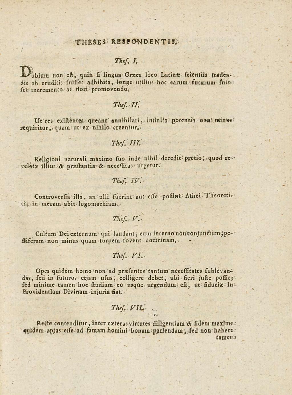 THEsEs REsPONDENTIs, The/ I. Dubium non est, quin si lingua Grzca loco Latinas scientiij (radendis ab eruditis suislet adhibita, Jonge utilius hoc earum futurum suisset incremento ac flori promovendo.