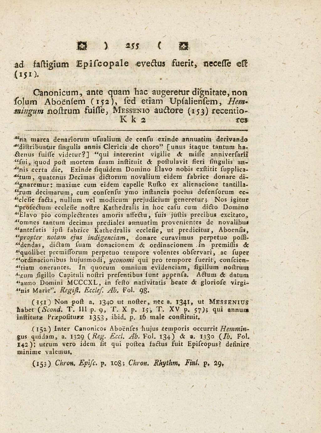 ad sastigium Episc opale evectus fuerit, necesse 255 Canonicum, ante quam bae augeretur dignitate, non sidum Abognsem (152), sied etiam Upsaliensem, Hem mingum nostrum suisse, Messenio auctore (153)