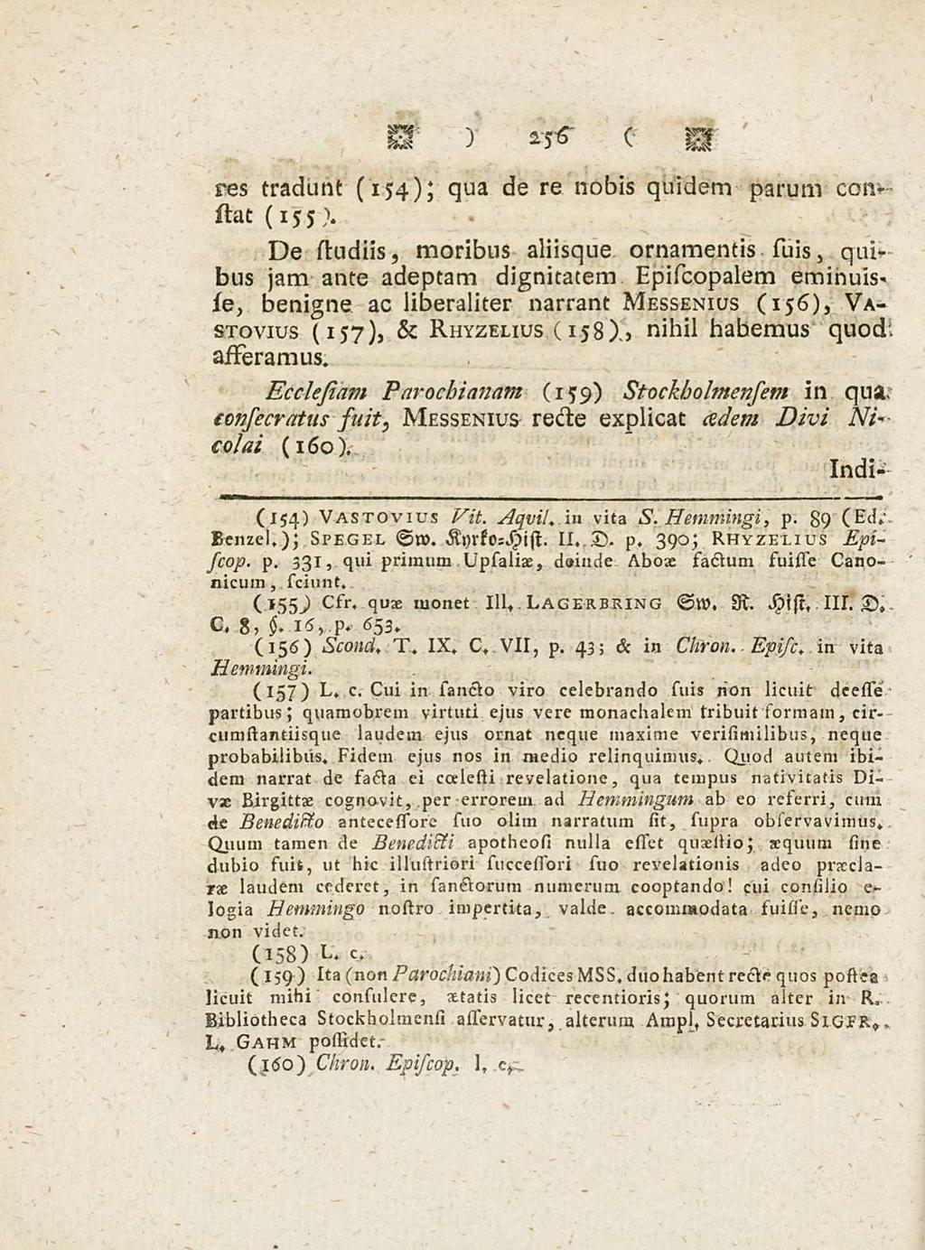 Cui 256 res tradunt (154); qua de re nobis quidem parum constat (155 De studiis, moribus aliisque ornamentis suis, quibus jam ante adeptam dignitatem Episcopalem eminuisie, benigne ac liberaliter