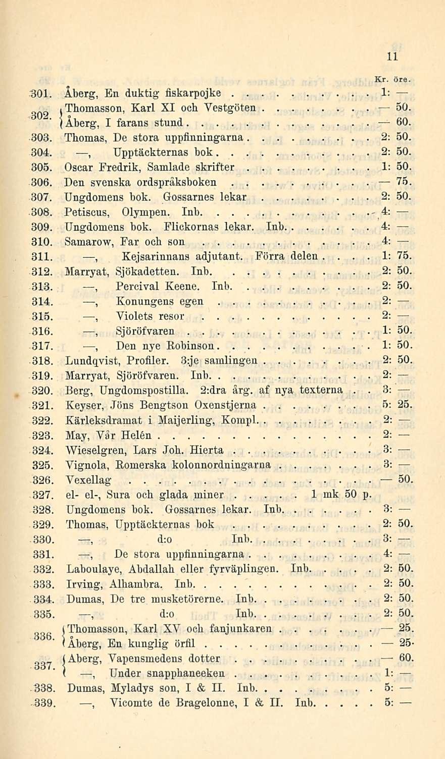 1: 3: Kr öre 301 Åberg, En duktig fiskarpojke 1: Thomasson, Karl XI och Vestgöten 50 (Åberg, I farans stund 60 303 Thomas, De stora uppflnningarna 2: 50 304 Upptäckternas bok 2: 50 305 Oscar Fredrik,