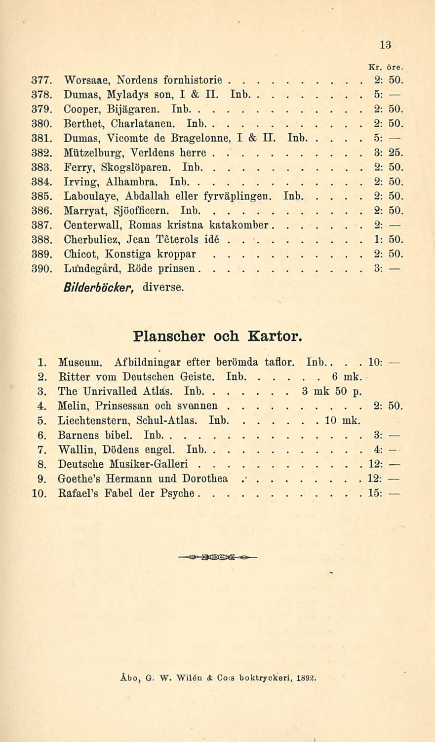 Kr öre 377 Worsaae, Nordens fornhistorie 2: 50 378 Dumas, Myladys son, I & 11 Inb 5: 379 Cooper, Bijägaren Inb 2: 50 380 Berthet, Charlatanen Inb 2: 50 381 Dumas, Vicomte de Bragelonne, I & 11 Inb 5: