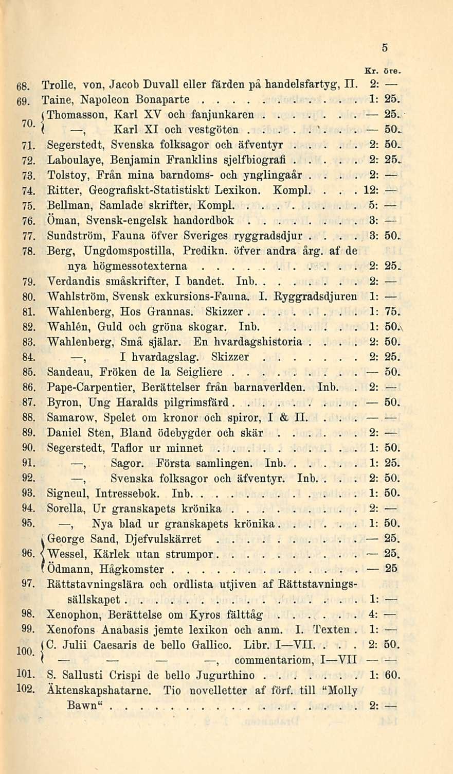 3: 2: 68 Trolle, von, Jacob Duvall eller färden pa handelsfartyg, n 2: 69 Taine, Napoleon Bonaparte 1: 25 (Thomasson, Karl XV och fanjunkaren 25 70 " I Karl XI och vestgöten ' 50 71 Segerstedt,