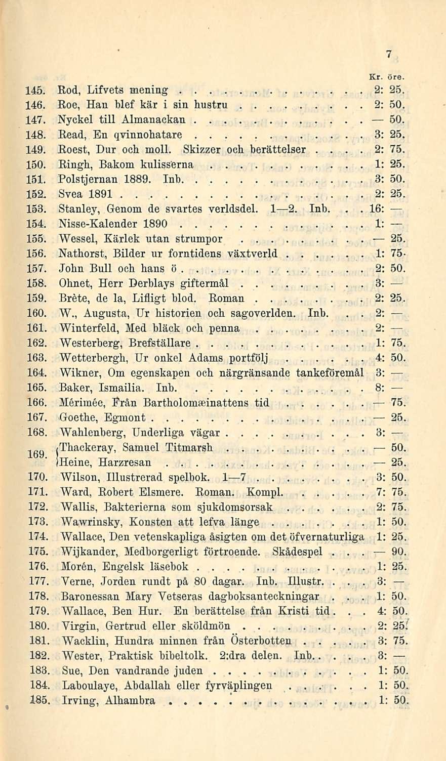,Thackeray, 2: 1: 16: 2: öre 145 Rod, Lifvets mening 2: 25 146 Roe, Han blef kär i sin hugtru 2: 50 147 Nyckel tili Almanackan 50 148 Read, En qvinnohatare 3: 25 149 Roest, Dur och moll Skizzer och