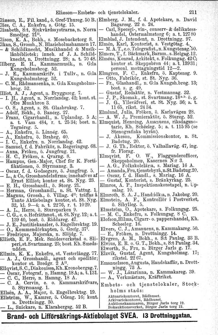 Elioosön- Embets- och tjenstelokaler. ooson, E., Fil'. kand" ö. Gref-Thureg. 50 B. Elmberg, J. M., f. d. Apotekare, n. David lies, C. A., Enkefru, s. Götg. 15. Bagaresg. 22 o. 24.