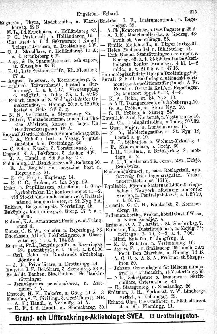 Engström-Erhard. 215 ngström, Thyra, Modehandl:a, n. Klara- Enström, J. F., Instrumentmak., n. Regebergsg. 52 B. ringsg. 89. M. L., f.d, Musiklär:a, n. Holländareg. 27. - A. Ch.,'Kontorsbitr.,n.Dav.