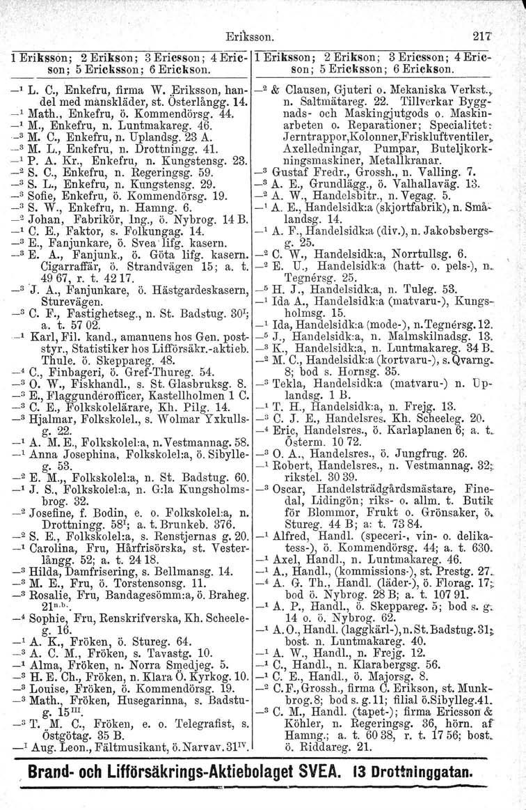 Eriksson. 217 l Eriksson; 2 Erikson ; 3 Ericsson; 4 Eric- l Eriksson; 2 Erikson ; 3 Ericsson; 4 Ericson; 5 Ericksson; 6 Erickson. I Son; 5 Ericksson; 6 Erickson. _" L. C., Enkefru, firma W.