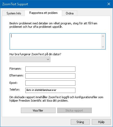 Kapitel 11 ZoomText Support 251 Rapportera ett problem Rapportera ett problem låter dig skicka ett rapport med problem som du har råkat ut för när du använt ZoomText.