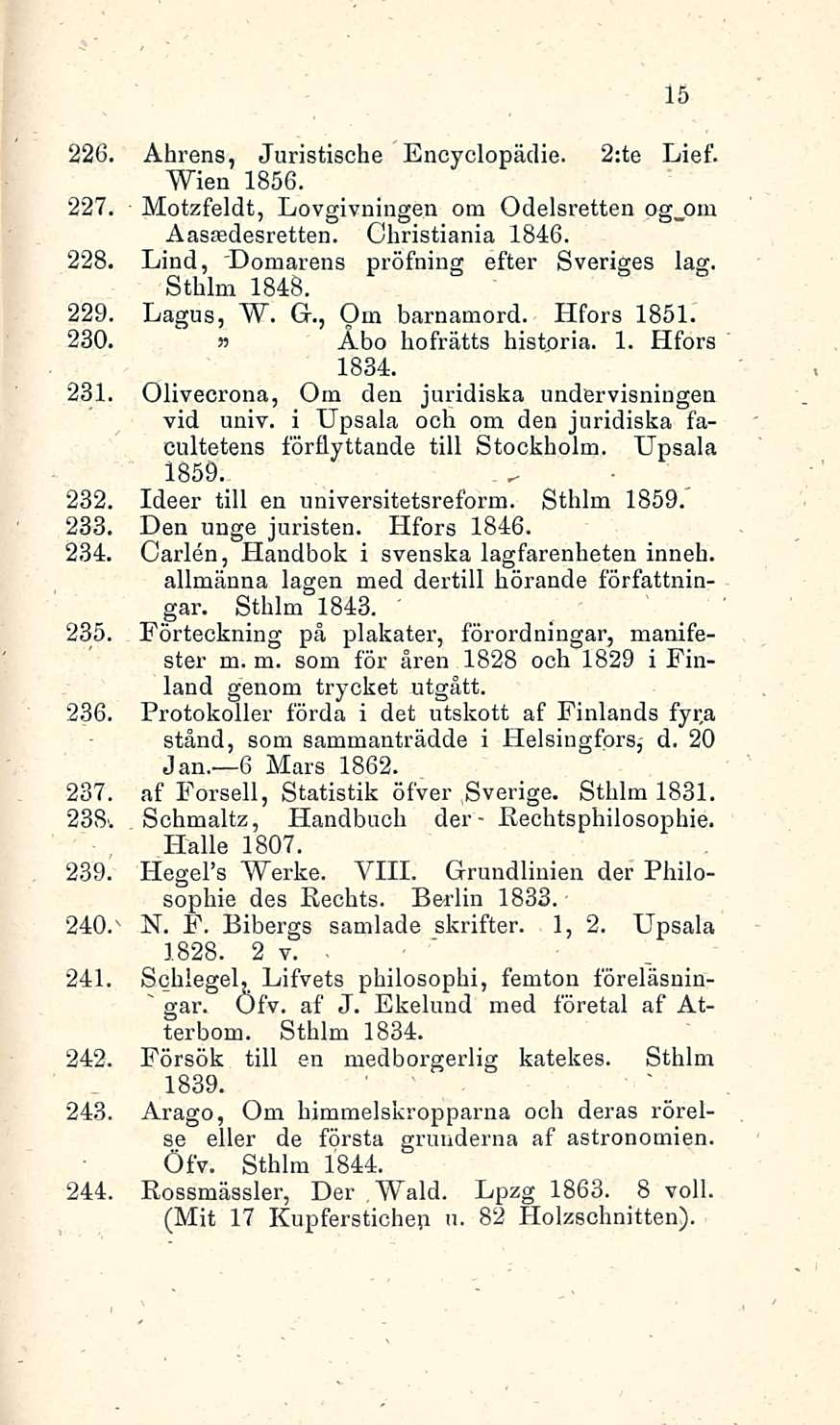 * 226. Ahrens, Juristische Encyclopädie. 2:te Lief. Wien 1856. 227. Motzfeldt, Lovgivningen om Odelsretten og_om Aassedesretten. Christiania 1846. 228. Lind, Domarens pröfning efter Sveriges lag.