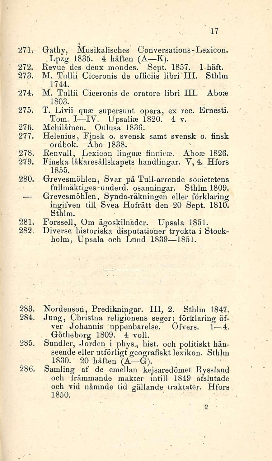 _ 17 271. Gathy, Musikalisches Conversations-Lexicon. JLpzg 1835. 4 häften (A K). 272. Revue des deux mondes. Sept. 1857. 1-häft. 273. M. Tullli Ciceronis de officiis libri 111. Sthlm 1744. 274. M. Tullii Ciceronis de oratore libri 111.
