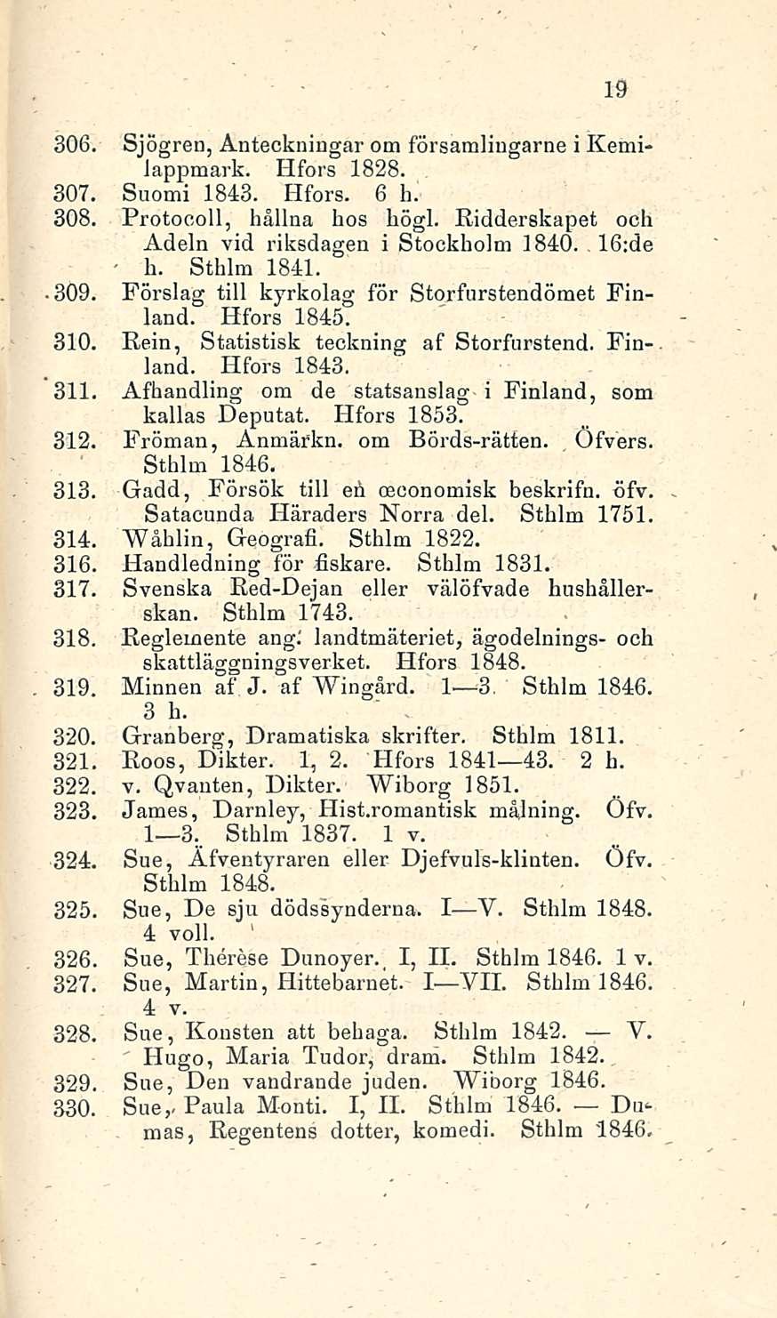 - h. 19 306. Sjögren, Anteckningar om församlingarne i Kemilappmark. Hfors 1828. 307. Suomi 1843. Hfors. 6 h. 308. Protocoll, hållna hos högl. Ridderskapet och Adeln vid riksdagen i Stockholm 1840.