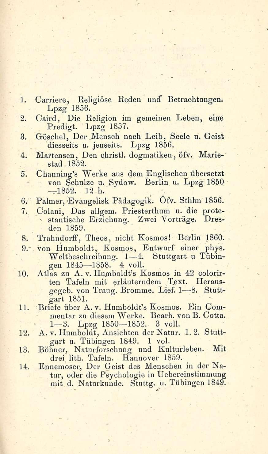> stantische 1. Carriere, Religiöse lieden und* Betrachtungen. Lpzg 1856. 2. Caird, Die Religion im gemeinen Leben, eine Predigt. Lpzg 1857. 3. Göschel, Der,Mensch nach Leib, Seele u.