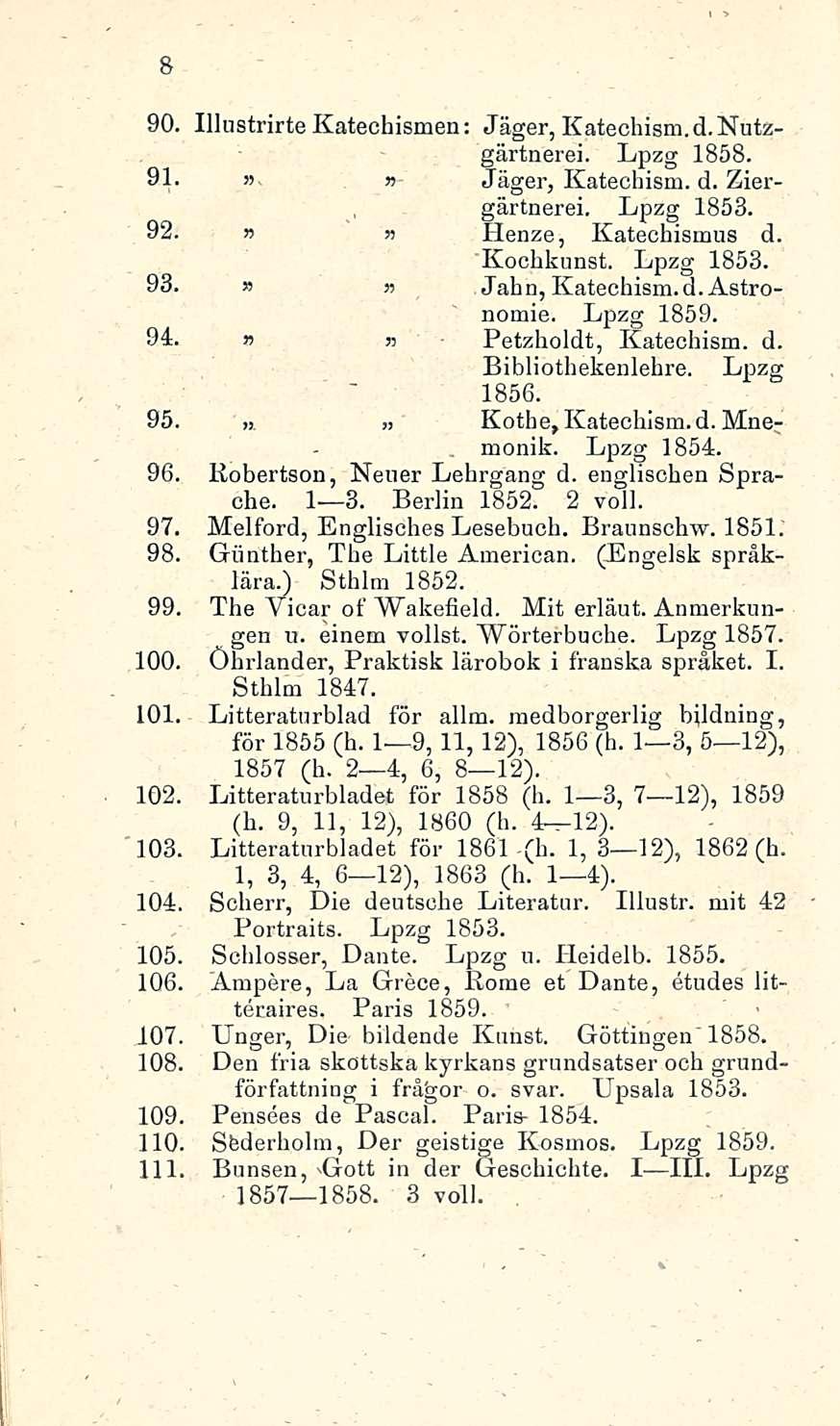 8 90. IllustrirteKatechismen: Jäger, Katechism. d.nutzgärtnerei. Lpzg 1858. 9.1. >'-» Jäger, Katechism. d. Ziergärtnerei. Lpzg 1853. 92.»» Henze, Katechismus d. Kochkunst. Lpzg 1853. 93.