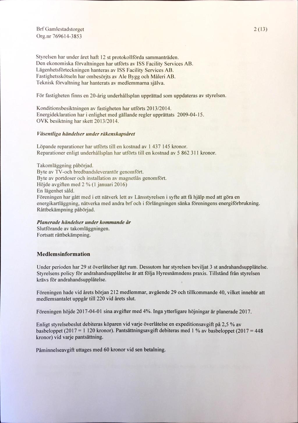 2 (13) Styrelsen har under året haft 12 st protokollförda sammanträden. Den ekonomiska förvaltningen har utförts av ISS Facility Services AB.