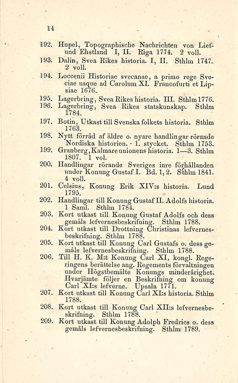 14 192. Hupel, Topographische Nachrichten von Liefund Ehstland I, 11. Kiga 1774. 2 voll. 193. Dalin, Svea Rikes historia. I, 11. Sthlm 1747» 3 voll. 194:.