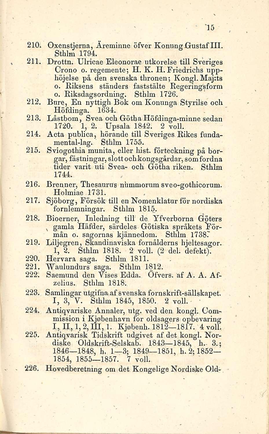15 210. Oxenstjerna, Äreminne öfver Konung Gustaf 111. Sthlm 1794. 211. Drottn. Ulricae Eleonorae ntkorelse tili Sveriges Crono o. regemente; H. K. H. Friedrichs upphöjelse på den svenska thronen; Kongi.