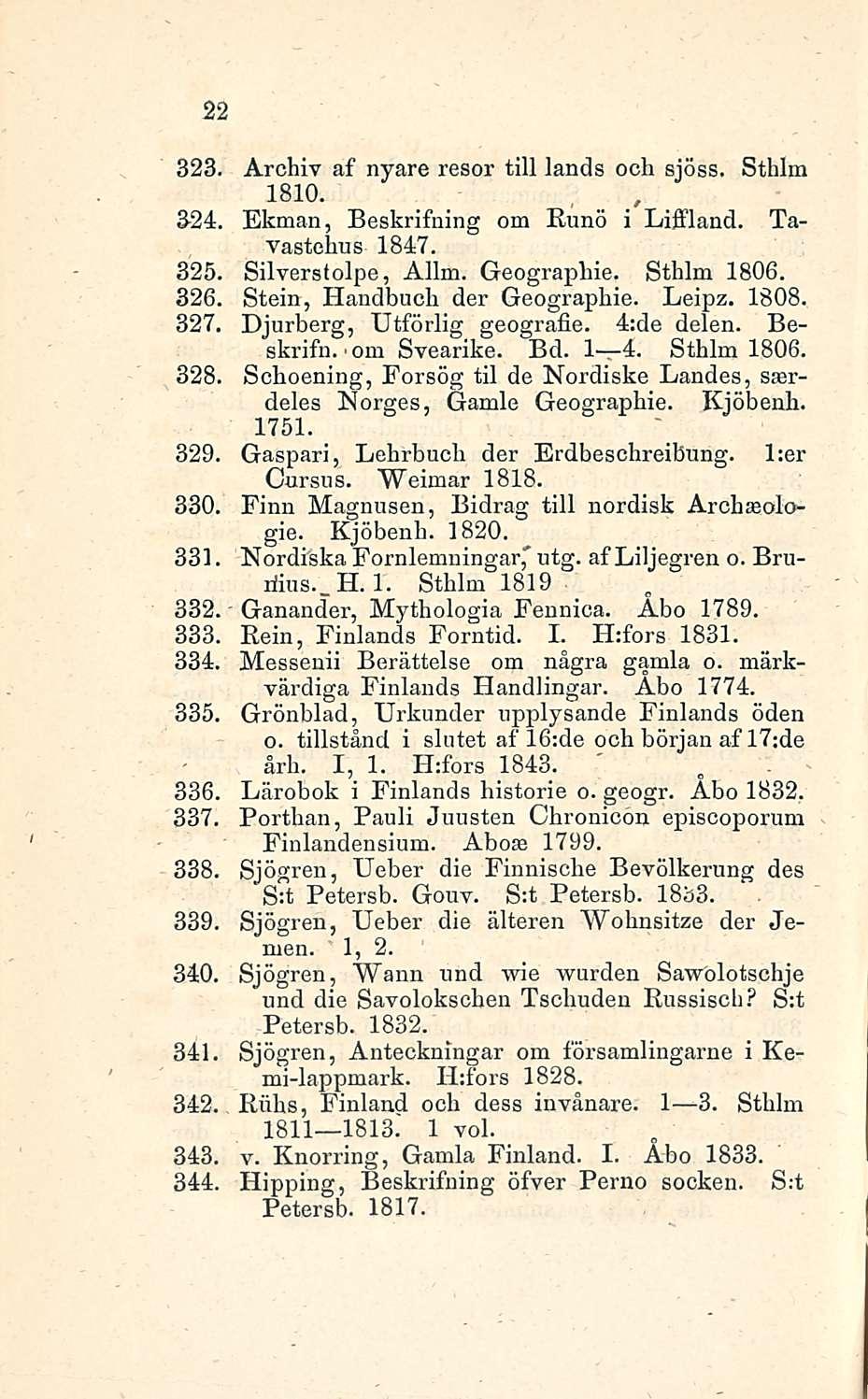 22 323 Archiv af nyare resor tili lands och sjöss. Sthlm 1810. 24 Ekman, Beskrifning om Runo i Liffland. Tavastehus 1847. 325 Silverstolpe, Allm. Geographie. Sthlm 1806.
