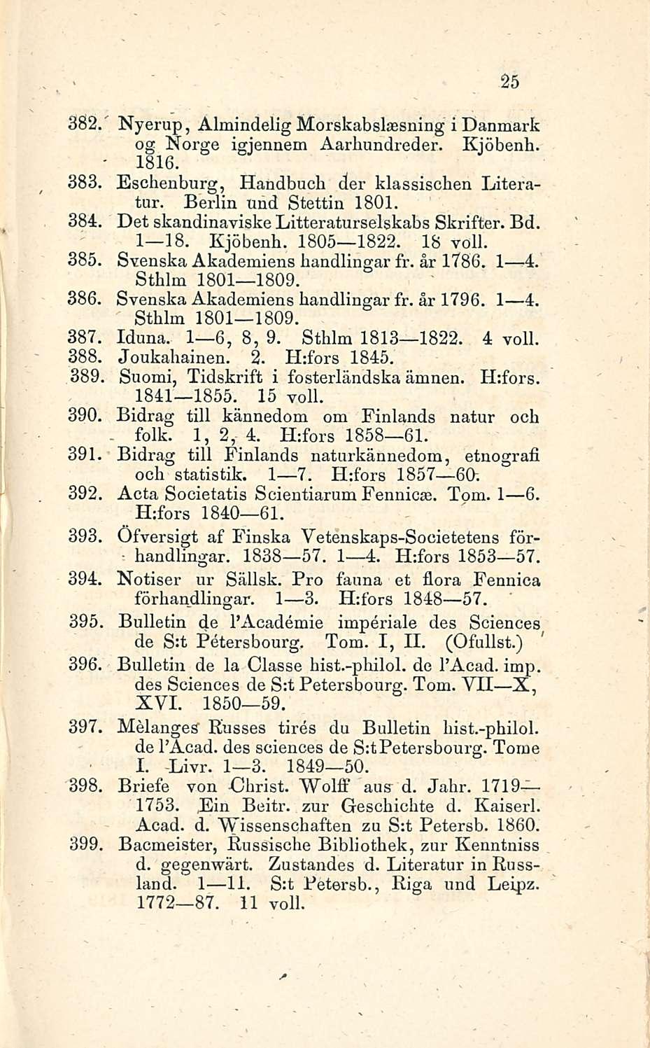 25 382. Nyerup, Almindelig Morskabslsesning i Danmark og Norge igjennem Aarkundreder. Kjöbenh. 383. Eschenburg, Handbucb der klassiscben Literatur. Berlin und Stettin 1801. 384.