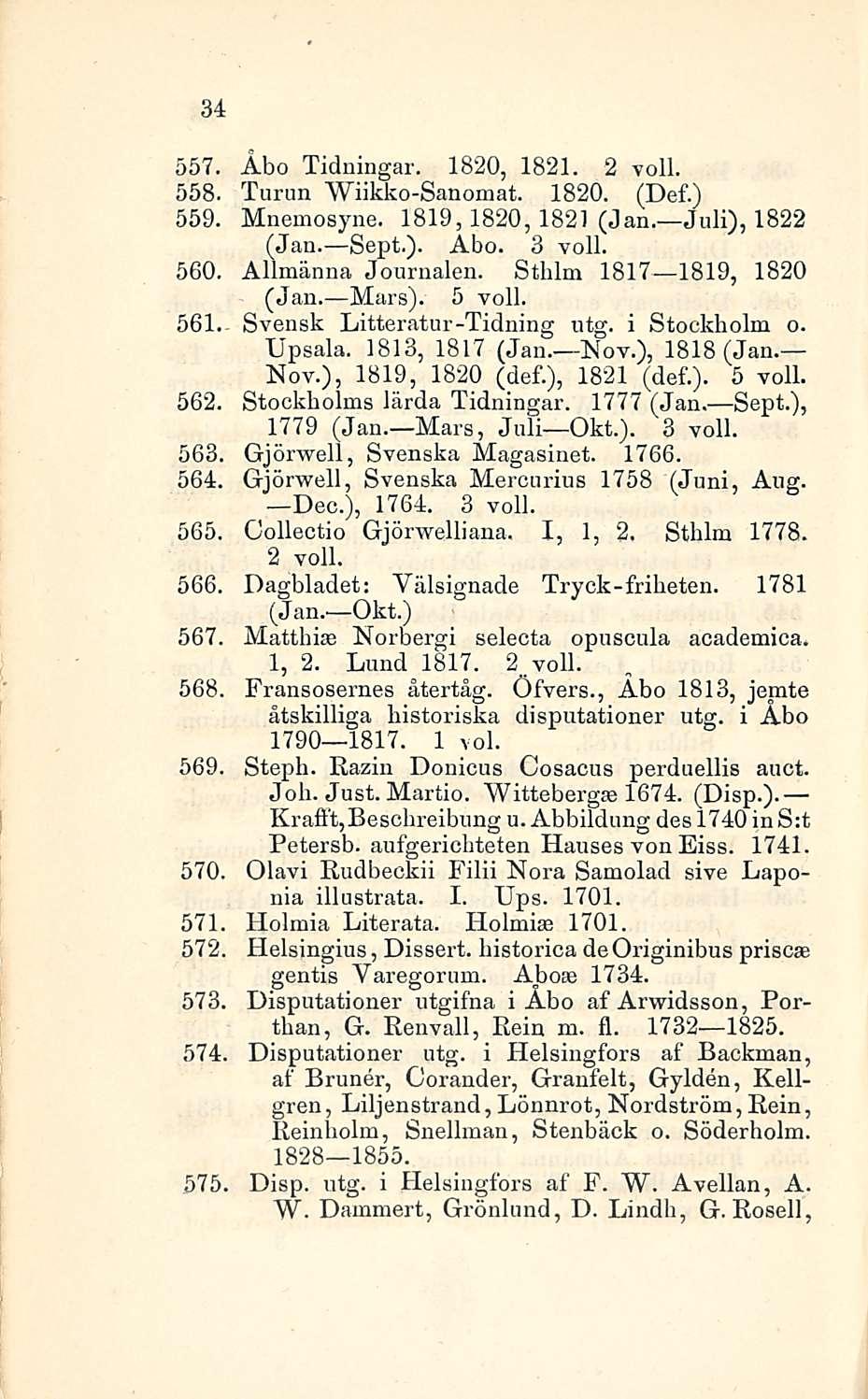 34 557. 558. 559. 560. 561. Åbo Tidningar. 1820, 1821. 2 voll. Turun Wiikko-Sanomat. 1820. (Def.) Mnemosyne. 1819,1820, 1821 (Jan. Juli), 1822 (Jan. Sept.). Åbo. 3 voll. Allmänna Journalen.