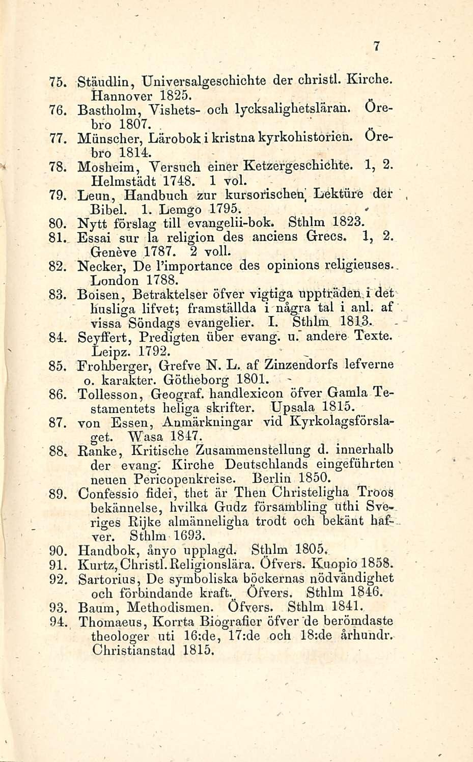 75 Stäudlin, Universalgeschichte der christl. Kirche. Hannover 1825. 76 Bastholm, Vishets- och lycksalighetsläran. Orebro 1807.. 77 Miinscher, Lärobok i kristna kyrkohistorien. Orebro 1814.