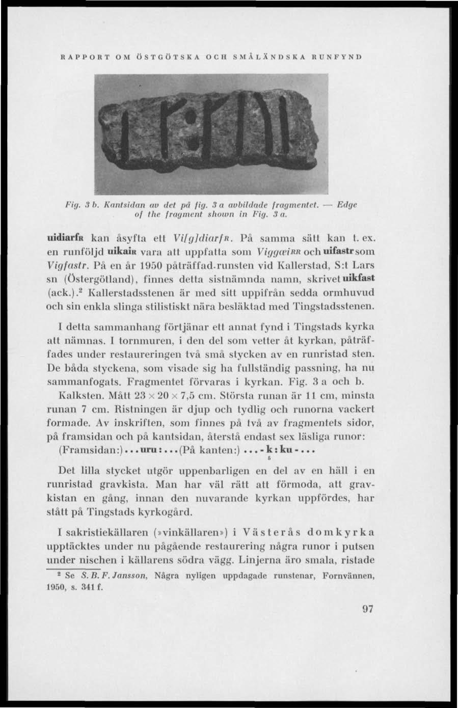 RAPPORT OM ÖSTGÖTSKA OCH SMÅLÄNDSKA RUNFYND Fig. 3 b. Kantsidan nv dei pä fig. 3 a avbildade fragmentet. Edge of the fragment sboiun in Fig. 3 a. uidiarfu kan åsyfta ett Vif</]tli(irfit.