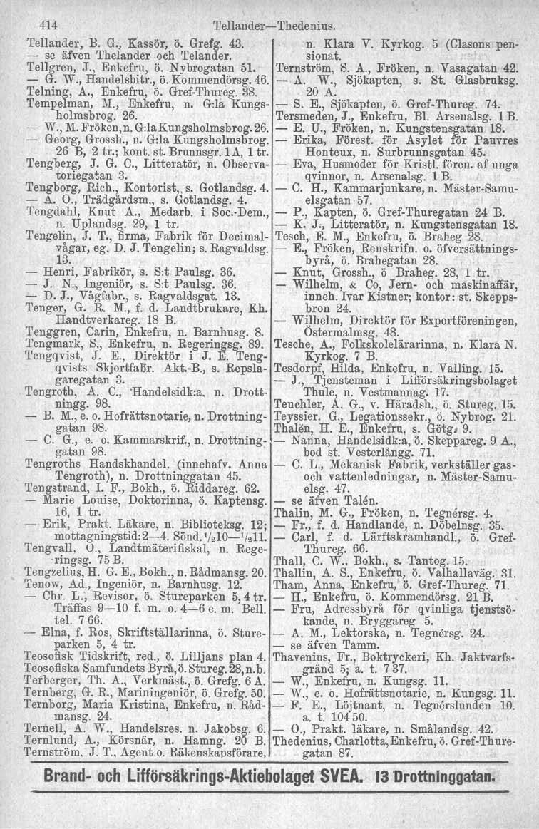 414 Tellander- Thedenius. Tellander, B. G., Kassör, ö. Grefg. 43. n. Klara V. Kyrkog. 5 (Clasons pen- - se äfven Thelander och 'I'elander, sionat. Tellgren, J., Enkefru, ö. Nybrogatan 51.