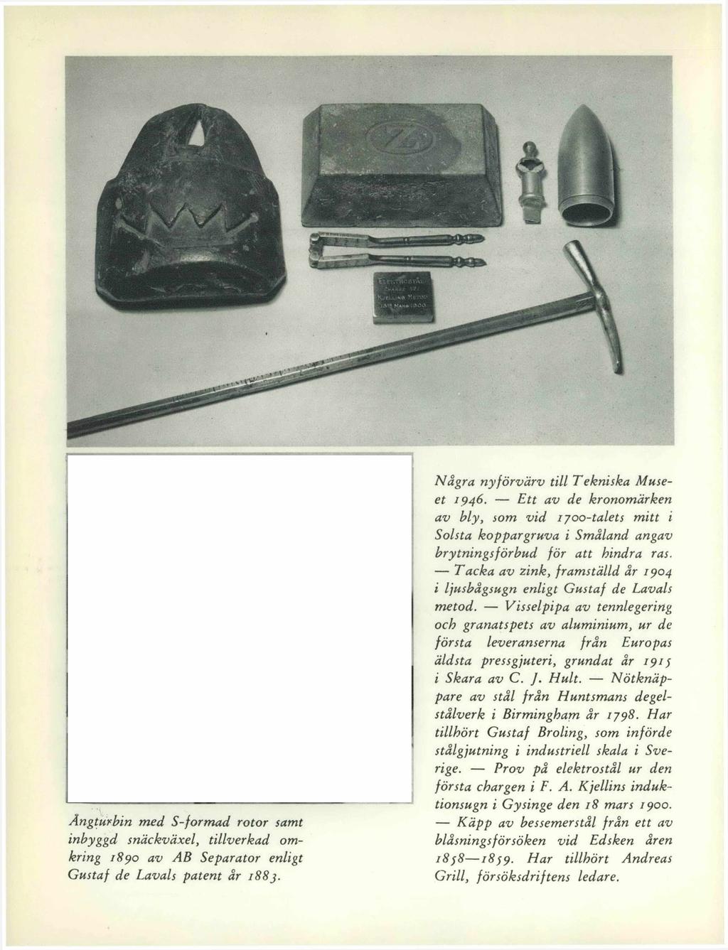 Ångturbin med S-formad rotor samt inbyggd snäckväxel, tillverkad omkring 1890 av AB Separator enligt Gustaf de Lavals patent år 188j. Några nyförvärv till Tekniska Museet 1946.
