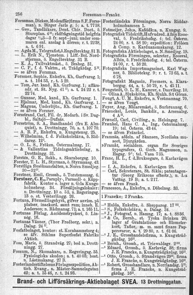 256 ForssmanFranke. Forssman, Dicken, Modeaffår(firma S.F. Forss Fosterländska Föreningen, Norra Riddarman), n. Birger Jarls g, 5; a. t. 77 58. holmshamnen 1.. ' Geo., Tandläkare, Dent. Chir. Doct.