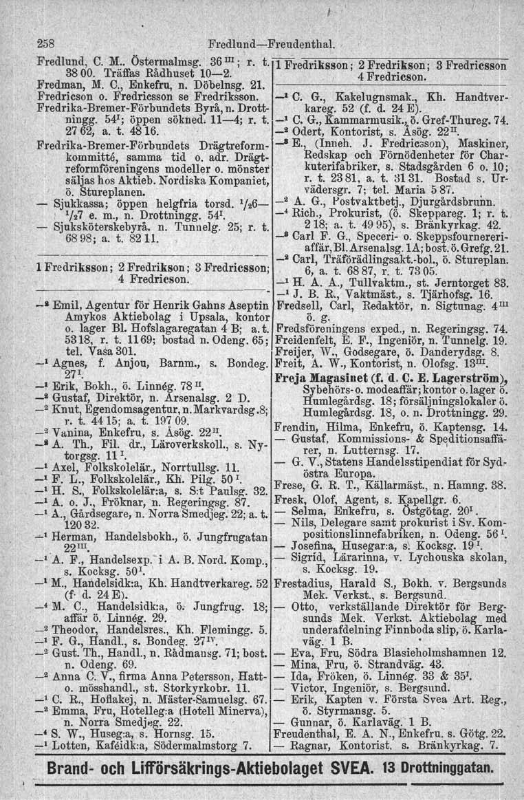 258 FredlundFreudenthal. Fredlund, C. ~:. Öste!malmsg.' 36 III; r. t. 1 Fredriksson; 2 Fredrikson ; 3 Fredricsson 3800. Traffas Radhuset 102. I 4 Fredricson. Fredman, M. C,,'Enkefru, n. Döbelnsg. 21.