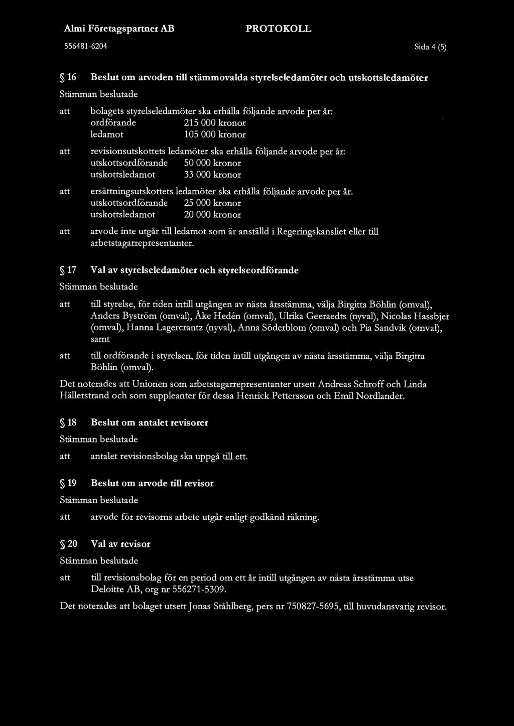 Sida 4 (5) 16 Beslut om arvoden till stämmovalda styrelseledamöter och utskottsledamöter bolagets styrelseledamöter ska erhålla följande arvode per år: ordförande 215 000 kronor ledamot 105 000