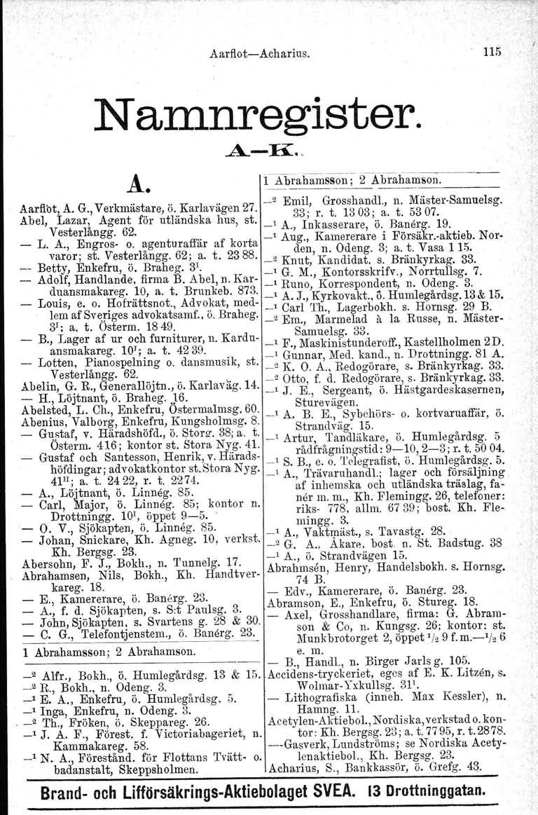 o _2 Aarflot-Acharius. 115 Namnregister. A-K.. Å. 1J\-_biahamss~; 2-Abrahanl80l1.~--~- _2 Emil Grosshandl., n. Mäster-Samuelsg. Aarflot, A. G., Verkmäst~re, ö...karlavägen 27. 33;' r. t. 1303; a. t. 5307.