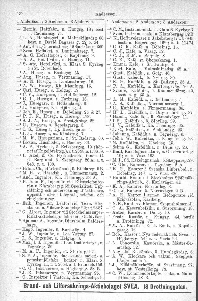 132 Andersson. 1 Andersson; 2 Anderson; 3 Anderzon. 1 Andersson; --~- -- 2 An erson : 3 Anderson. _I Bernh., Hattfabr., n. Kungsg. 18; bost. _2 C. M.,Instrum.-mak.,n. laran.kyrkog.7.. n. Rådmansg. 71.