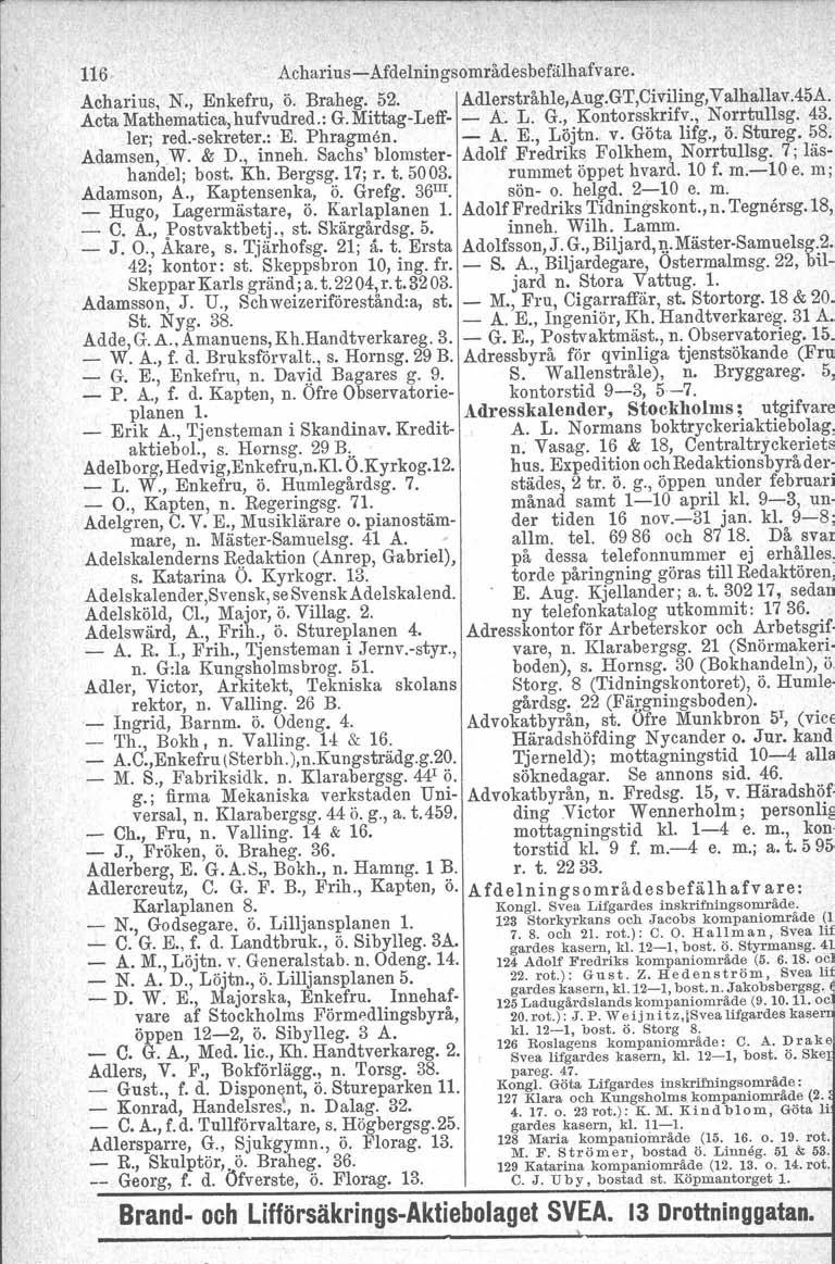 116 Acharius-Afdelningsområdesbefälhafvare. Acharius, N., Enkefru, ö. Braheg. 52. Adlerstråhle,Aug.GT,Civiling,Valhallav.45A. Acta Mathematica, hufvudred.: G. Mittag-Leff- - A. L. G., Kontorsskrifv.