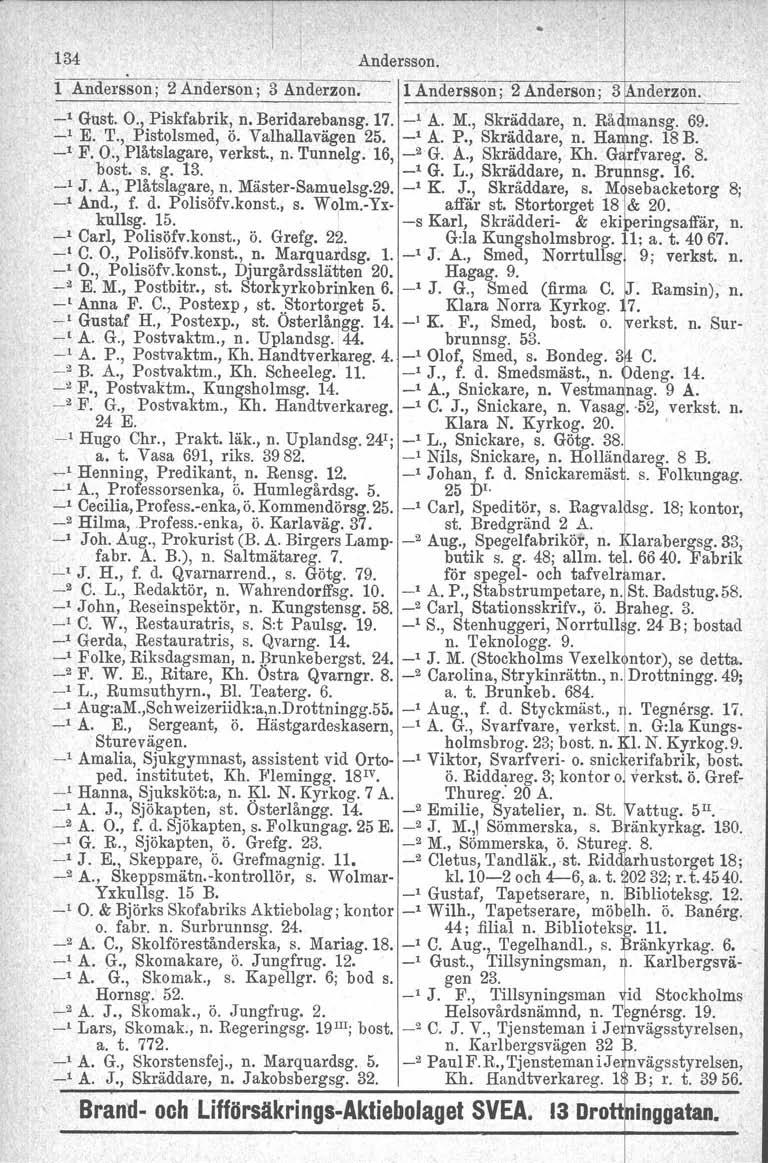 134 Andersson. 1 Andersson; 2 Anderson; 3 ånderzon. 1 Andersson; 2 Anderson; _1 Gust. O., Piskfabrik, n. Beridarebansg. 17. -la. M., Skräddare, n. Rå mansg. 69. _1 K T., Pistolsmed, ö.