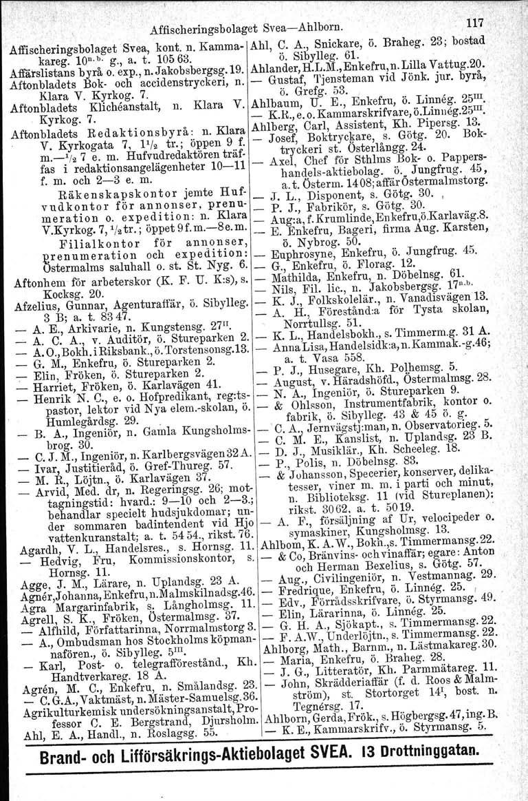 Affischeringsbolaget Svea-Ahlborn. 117' Affischeringsbolaget Svea, kont. n. Kamma- Ahl, C. A., Snickare, ö. Braheg. 23; bostad kareg. lon. b. g., a. t. 10563. ö. Sibylleg. 61. Affärslistans byrå o.