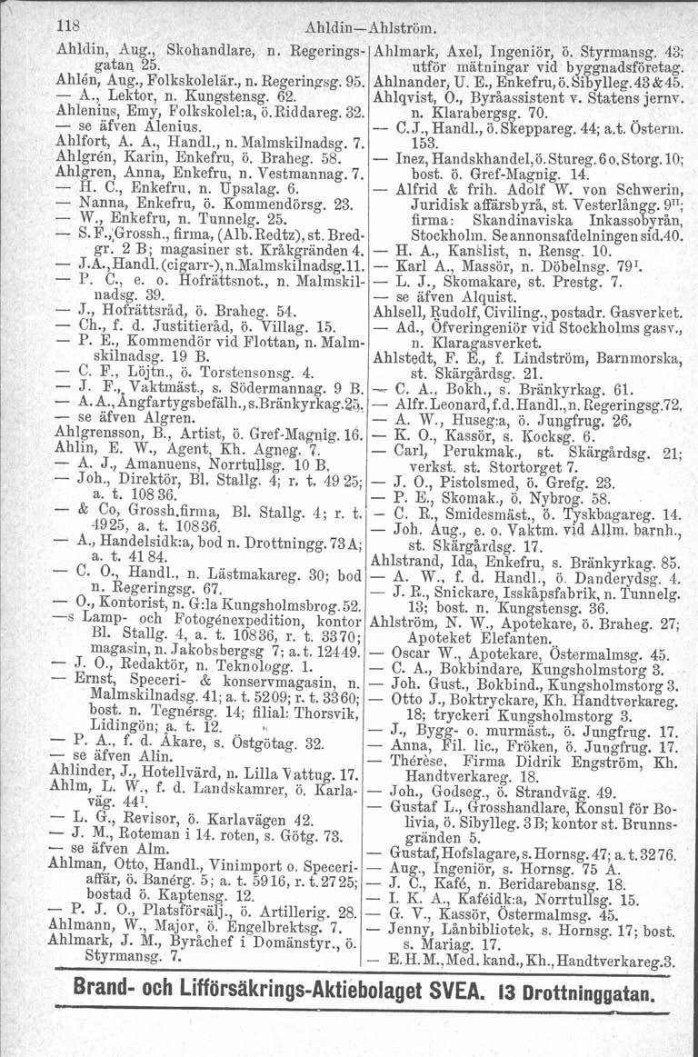 118 Ahldin-Ahlström. Ahldin, Aug., Skohandlare, n. Regerings- Ahlmark, Axel, Ingeniör, ö. Styrmansg. 43; gatan, 25. utför mätningar vid byggnadsföretag. Ahlen, Aug., Folkskolelär., n. Regerinzsg, 95.