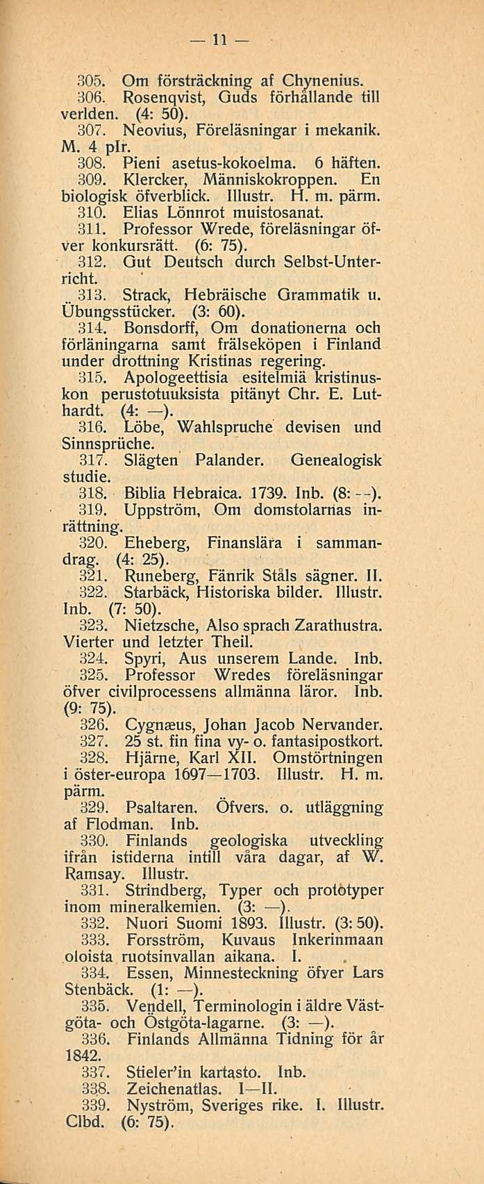 313. 11 305. Om försträckning af Chynenius. 306. Rosenqvist, Guds förhallande tili verlden. (4: 50). 307. Neovius, Föreläsningar i mekanik. M. 4 plr. 308. Pieni asetuskokoelma. 6 häften. 309.