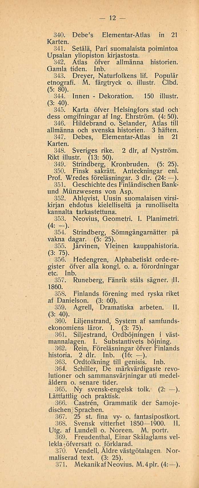 Dekoration. 12 340. Debe s ElementarAtlas in 21 Karien. 341. Setälä, Pari suomalaista poimintoa Upsalan yliopiston kirjastosta. 342. Atlas öfver allmänna historien. Gamla tiden. 343.