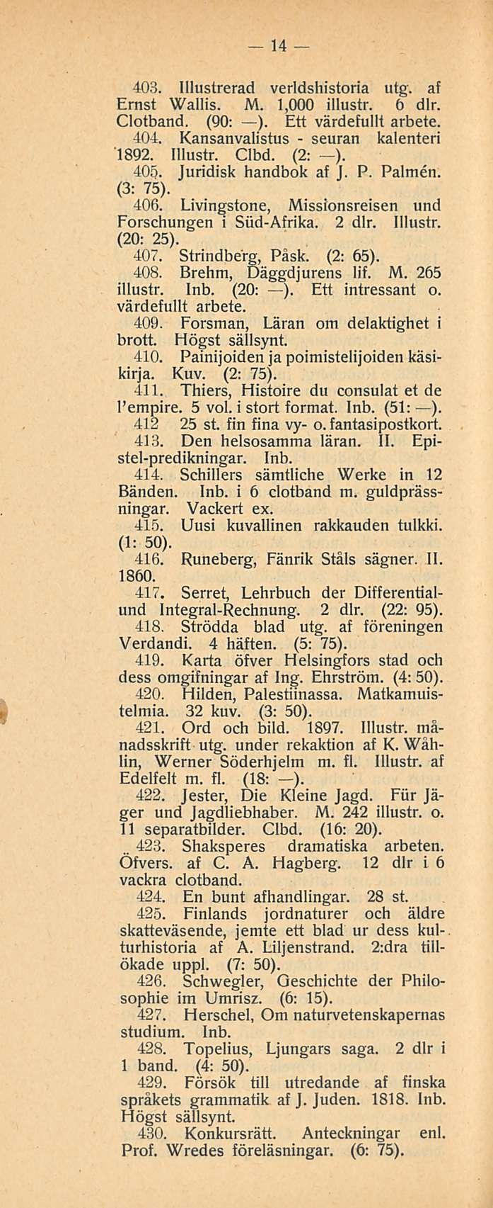 _ 423. seuran 14 403. lllustrerad verldshistoria utg. af Ernst Wallis. M. 1,000 illustr. 6 dlr. Clotband. (90: ). Ett värdefullt arbete. 404. Kansanvalistus kalenteri 1892. Illustr. Clbd. (2: ). 405.