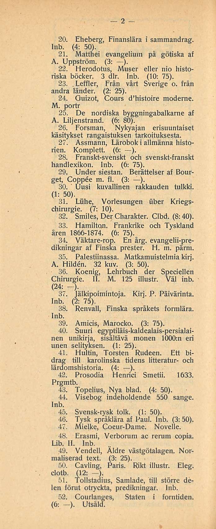 2 20. Eheberg, Finanslära i sammandrag. (4: 50). 21. Mattnei evangelium på götiska af A. Uppström. (3: ). 22. Herodotus, Muser eller nio historiska böcker. 3 dlr. (10: 75). 23.